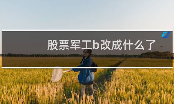 股票军工b改成什么了