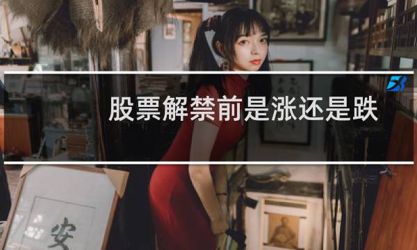股票解禁前是涨还是跌