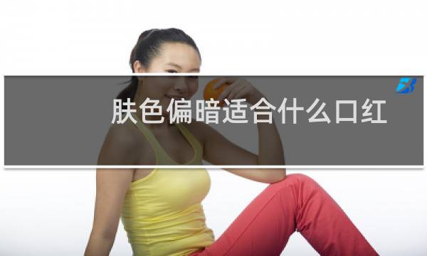 肤色偏暗适合什么口红