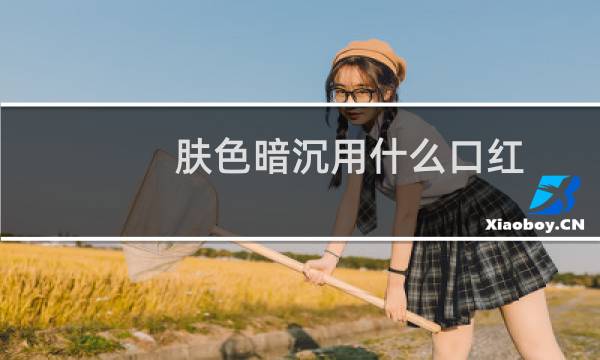 肤色暗沉用什么口红