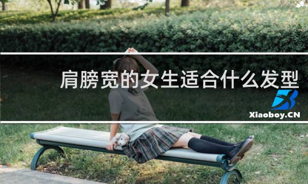 肩膀宽的女生适合什么发型