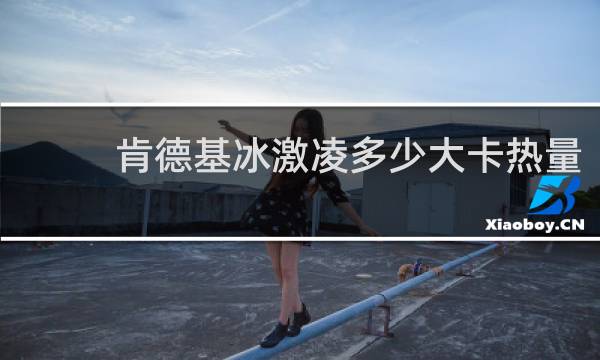 肯德基冰激凌多少大卡热量