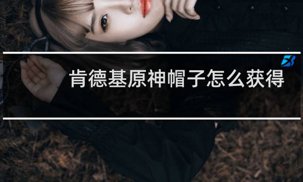 肯德基原神帽子怎么获得