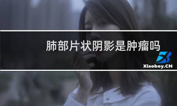 肺部片状阴影是肿瘤吗