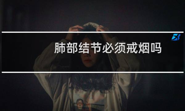 肺部结节必须戒烟吗