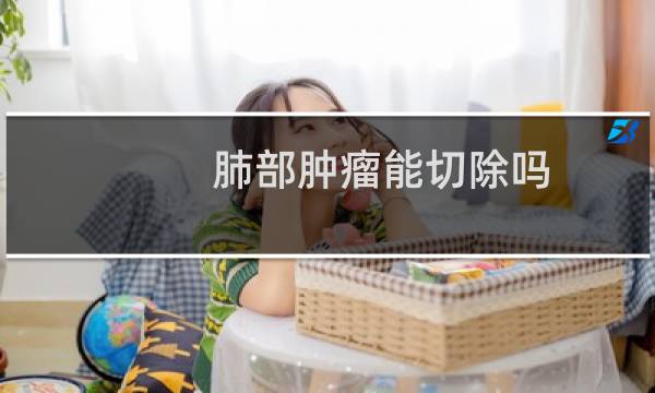 肺部肿瘤能切除吗
