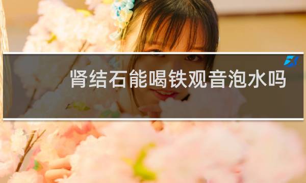 肾结石能喝铁观音泡水吗