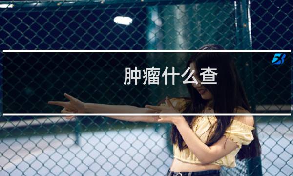 肿瘤什么查