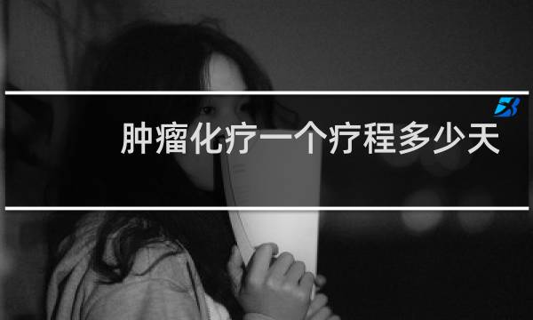 肿瘤化疗一个疗程多少天