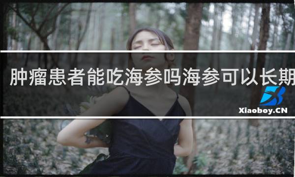 肿瘤患者能吃海参吗海参可以长期吃吗