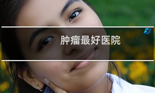 肿瘤最好医院