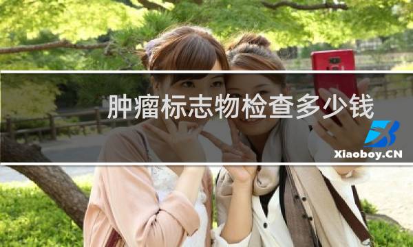 肿瘤标志物检查多少钱