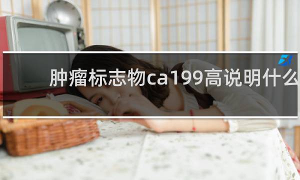肿瘤标志物ca199高说明什么