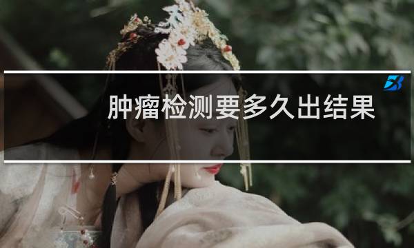 肿瘤检测要多久出结果