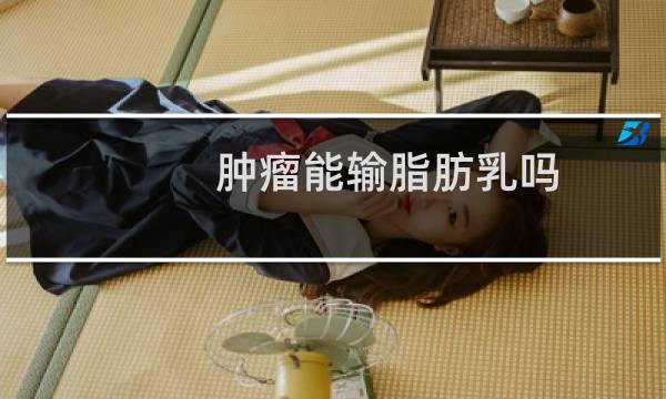 肿瘤能输脂肪乳吗