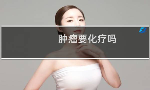 肿瘤要化疗吗