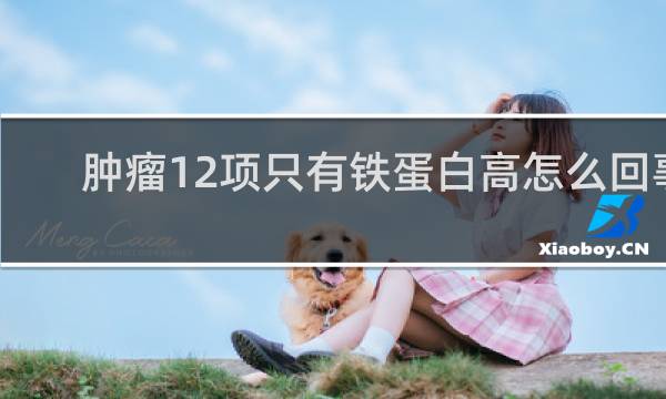 肿瘤12项只有铁蛋白高怎么回事