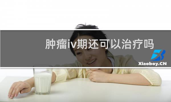 肿瘤iv期还可以治疗吗