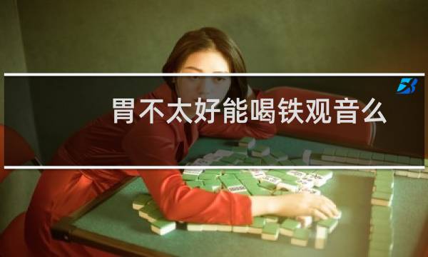 胃不太好能喝铁观音么
