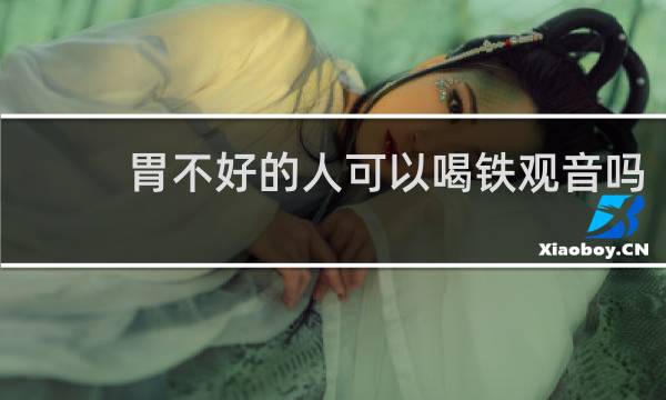 胃不好的人可以喝铁观音吗