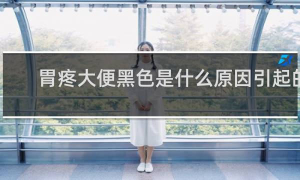 胃疼大便黑色是什么原因引起的
