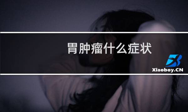 胃肿瘤什么症状