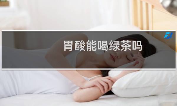 胃酸能喝绿茶吗