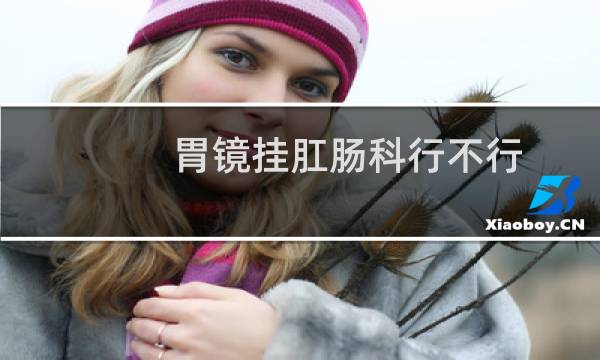 胃镜挂肛肠科行不行