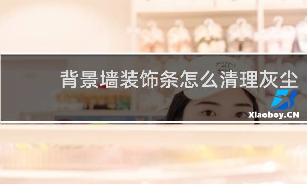 背景墙装饰条怎么清理灰尘