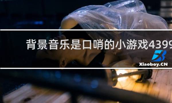 背景音乐是口哨的小游戏4399