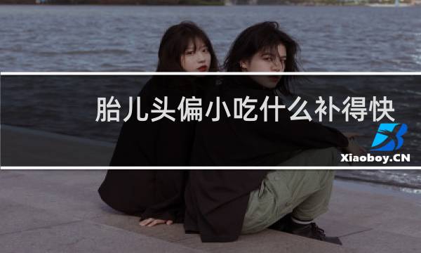 胎儿头偏小吃什么补得快