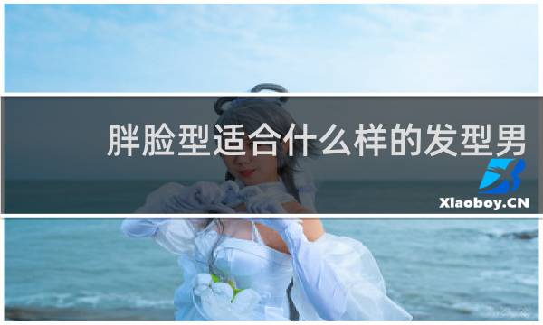 胖脸型适合什么样的发型男