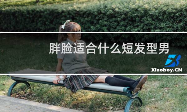 胖脸适合什么短发型男