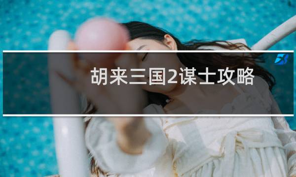 胡来三国2谋士攻略
