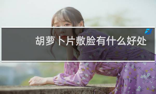 胡萝卜片敷脸有什么好处