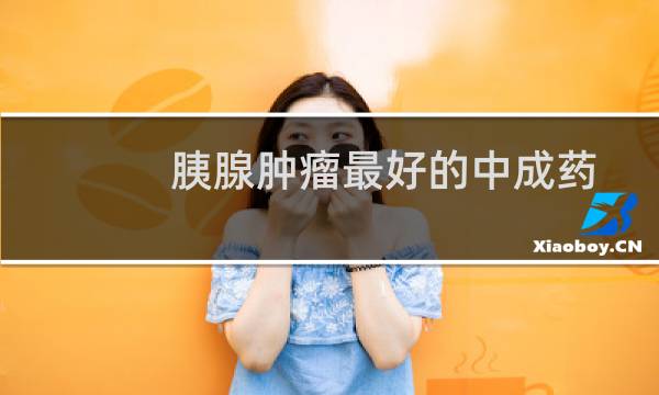 胰腺肿瘤最好的中成药