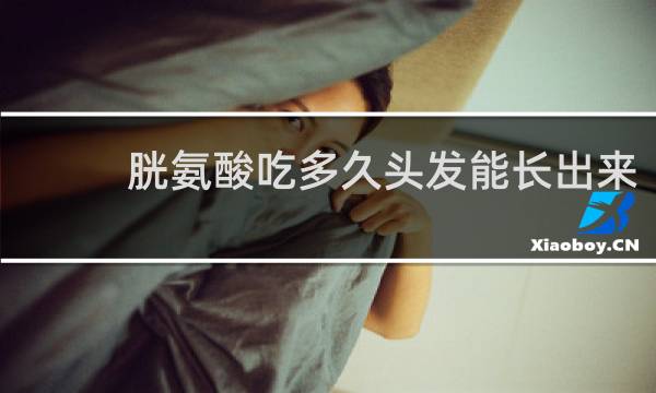 胱氨酸吃多久头发能长出来