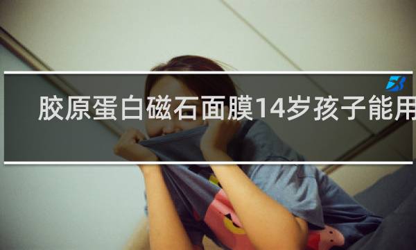 胶原蛋白磁石面膜14岁孩子能用吗