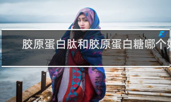 胶原蛋白肽和胶原蛋白糖哪个好