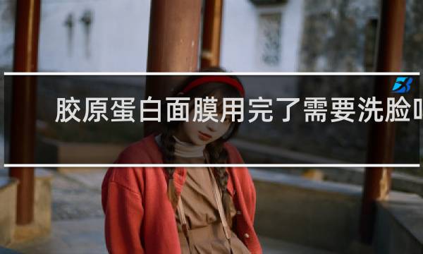 胶原蛋白面膜用完了需要洗脸吗