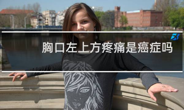 胸口左上方疼痛是癌症吗