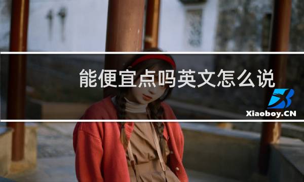 能便宜点吗英文怎么说