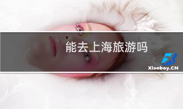 能去上海旅游吗