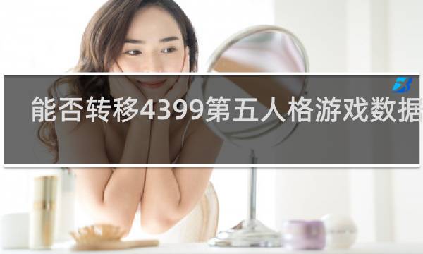能否转移4399第五人格游戏数据Qq