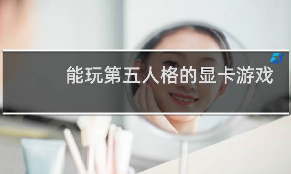 能玩第五人格的显卡游戏