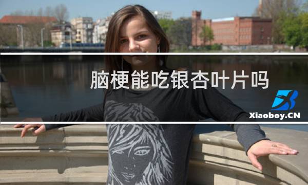 脑梗能吃银杏叶片吗