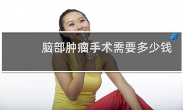 脑部肿瘤手术需要多少钱