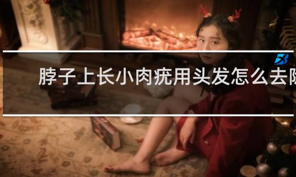 脖子上长小肉疣用头发怎么去除