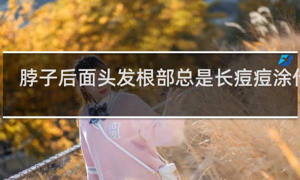 脖子后面头发根部总是长痘痘涂什么