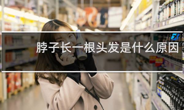脖子长一根头发是什么原因